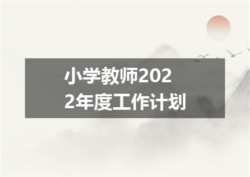 小学教师2022年度工作计划