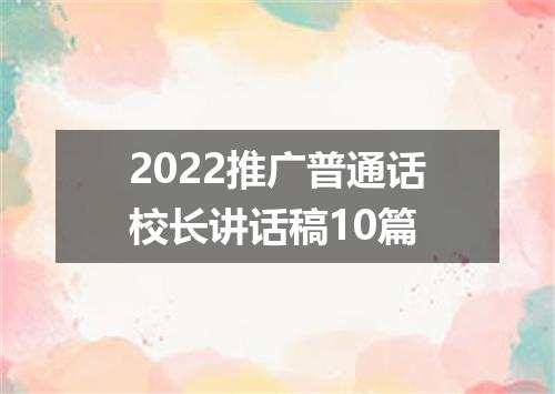 2022推广普通话校长讲话稿10篇