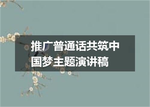 推广普通话共筑中国梦主题演讲稿