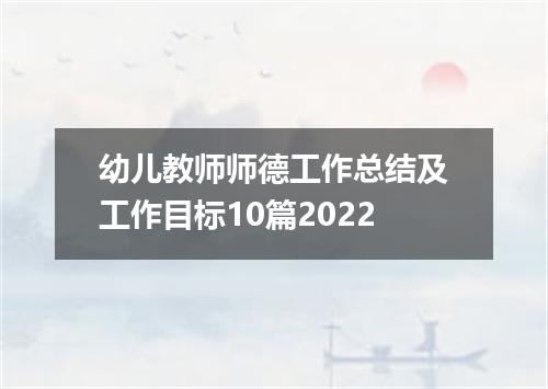 幼儿教师师德工作总结及工作目标10篇2022