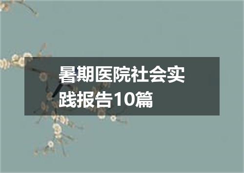 暑期医院社会实践报告10篇