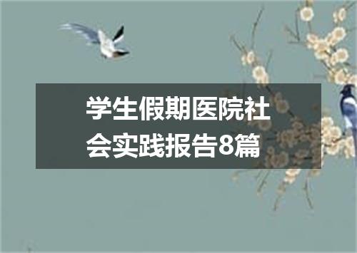 学生假期医院社会实践报告8篇