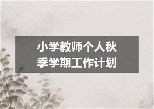 小学教师个人秋季学期工作计划