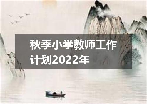 秋季小学教师工作计划2022年
