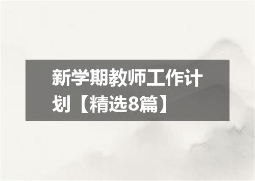 新学期教师工作计划【精选8篇】
