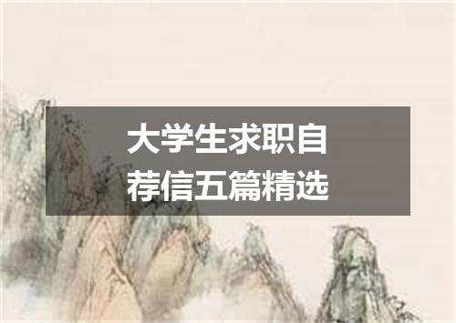大学生求职自荐信五篇精选