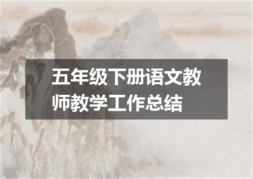 五年级下册语文教师教学工作总结