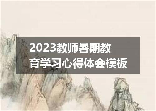 2023教师暑期教育学习心得体会模板