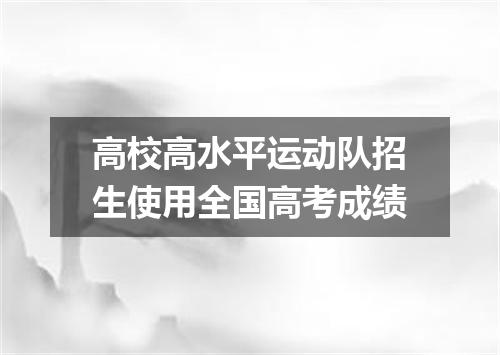 高校高水平运动队招生使用全国高考成绩