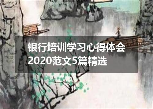 银行培训学习心得体会2020范文5篇精选