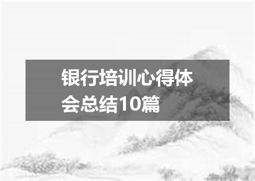 银行培训心得体会总结10篇