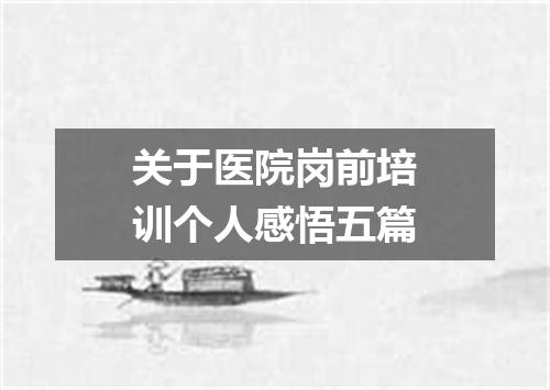 关于医院岗前培训个人感悟五篇