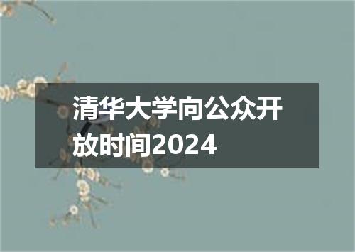 清华大学向公众开放时间2024