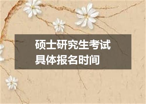 硕士研究生考试具体报名时间