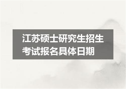 江苏硕士研究生招生考试报名具体日期