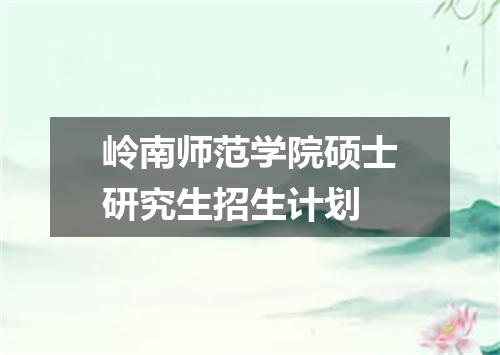 岭南师范学院硕士研究生招生计划