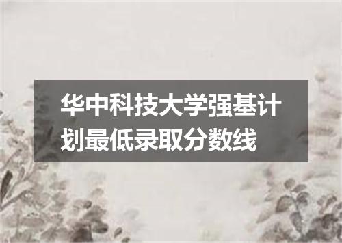 华中科技大学强基计划最低录取分数线