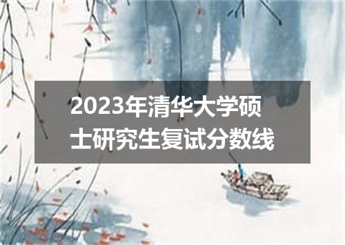 2023年清华大学硕士研究生复试分数线