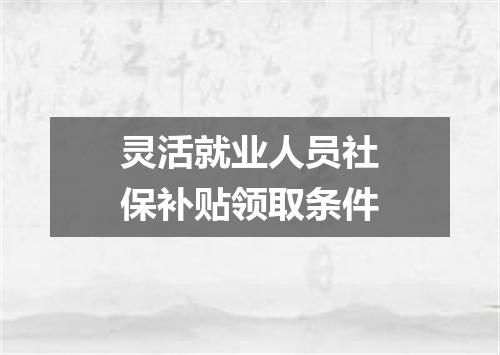 灵活就业人员社保补贴领取条件