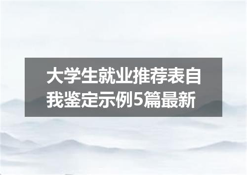 大学生就业推荐表自我鉴定示例5篇最新