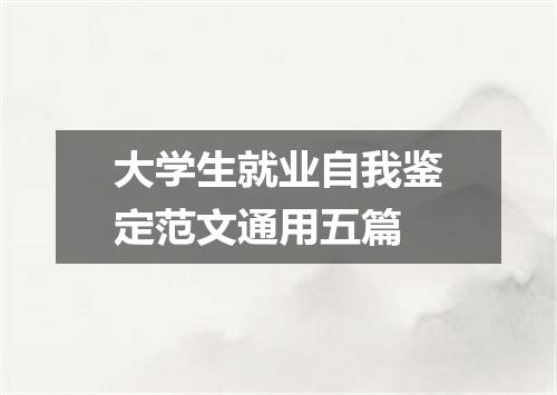 大学生就业自我鉴定范文通用五篇