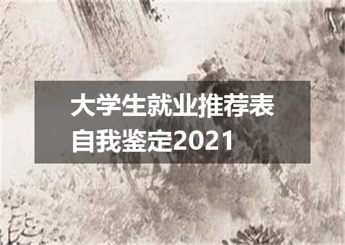 大学生就业推荐表自我鉴定2021