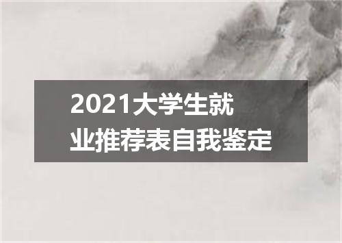 2021大学生就业推荐表自我鉴定