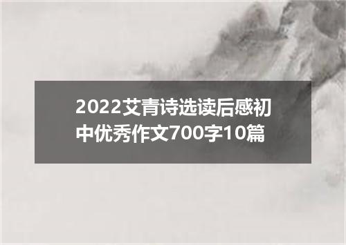 2022艾青诗选读后感初中优秀作文700字10篇