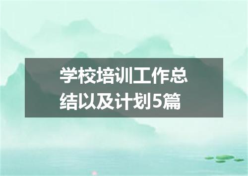 学校培训工作总结以及计划5篇