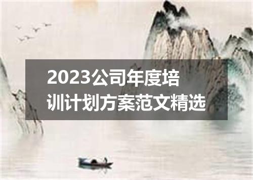 2023公司年度培训计划方案范文精选