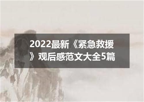 2022最新《紧急救援》观后感范文大全5篇
