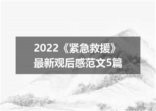 2022《紧急救援》最新观后感范文5篇