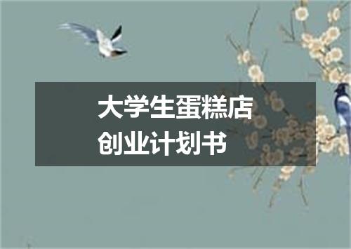 大学生蛋糕店创业计划书