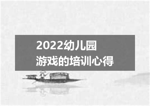 2022幼儿园游戏的培训心得