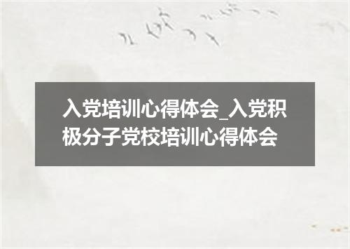 入党培训心得体会_入党积极分子党校培训心得体会