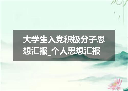 大学生入党积极分子思想汇报_个人思想汇报