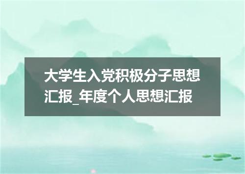 大学生入党积极分子思想汇报_年度个人思想汇报