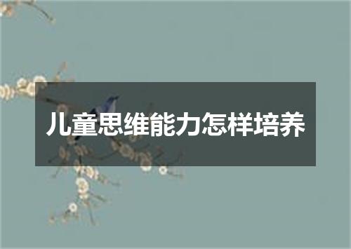 儿童思维能力怎样培养