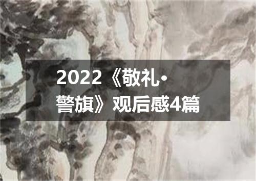 2022《敬礼·警旗》观后感4篇
