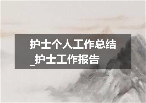护士个人工作总结_护士工作报告