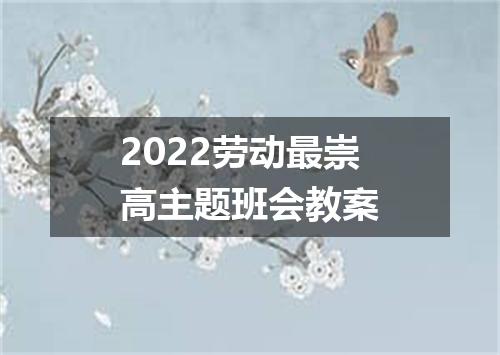 2022劳动最崇高主题班会教案