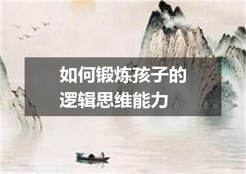 如何锻炼孩子的逻辑思维能力
