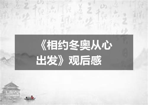 《相约冬奥从心出发》观后感