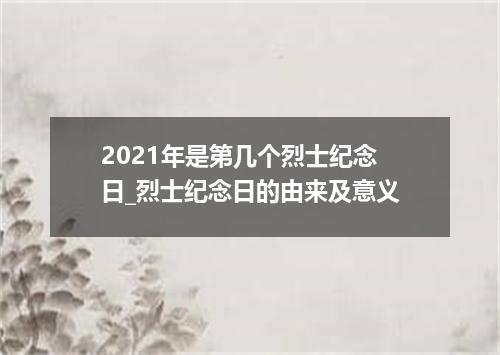 2021年是第几个烈士纪念日_烈士纪念日的由来及意义