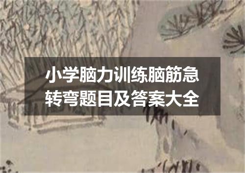 小学脑力训练脑筋急转弯题目及答案大全