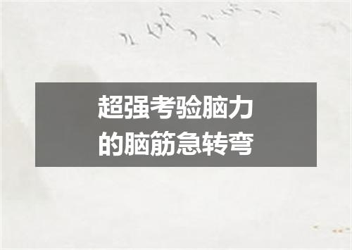 超强考验脑力的脑筋急转弯