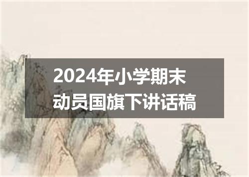 2024年小学期末动员国旗下讲话稿