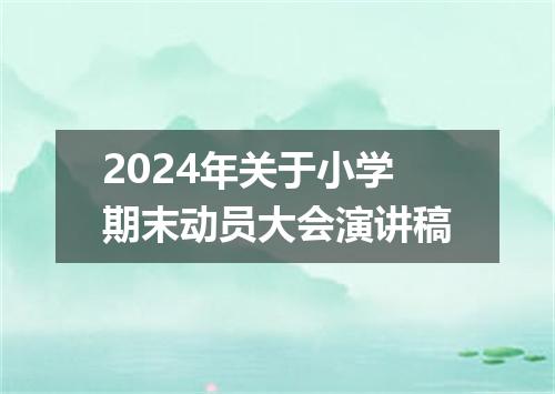 2024年关于小学期末动员大会演讲稿