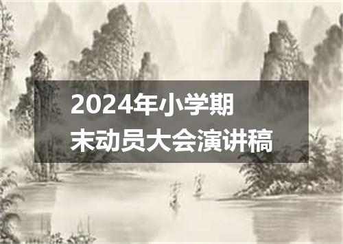 2024年小学期末动员大会演讲稿