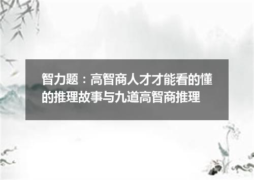 智力题：高智商人才才能看的懂的推理故事与九道高智商推理